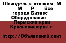 Шпиндель к станкам 6М12, 6М82, 6Р11. - Все города Бизнес » Оборудование   . Пермский край,Красновишерск г.